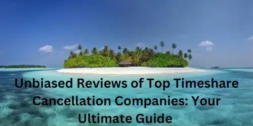 Unbiased Reviews of Top Timeshare Cancellation Companies: Your Ultimate Guide