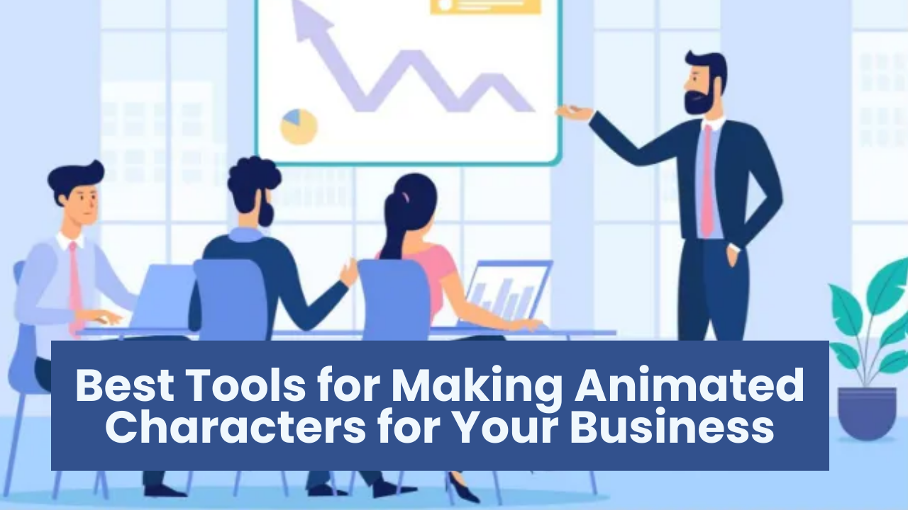 Best Tools for Making Animated Characters for Your Business