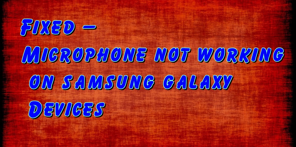 Fixed – Microphone not working on Samsung Galaxy On7