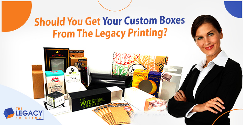 Should You Get Your Custom Boxes from The Legacy Printing?