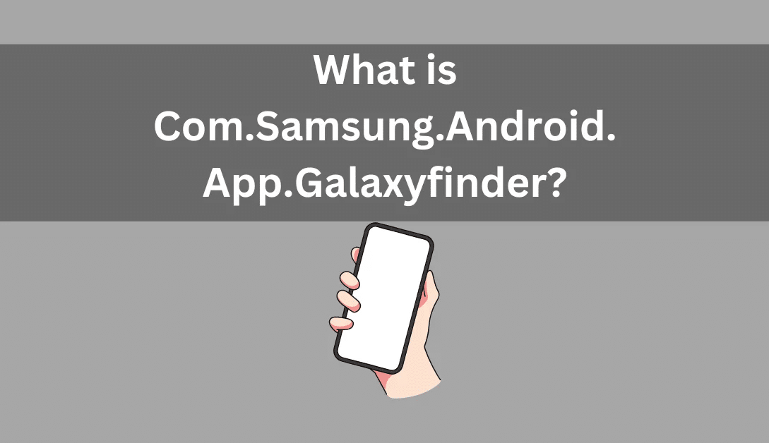 Com.samsung.android.app.galaxyfinder Here Is A Complete Guide Of What